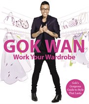 Work Your Wardrobe: Gok's Gorgeous Guide to Style that Lasts : Gok's Gorgeous Guide to Style that Lasts cover image