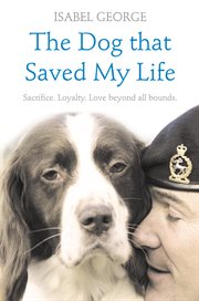 The dog that saved my life : sacrifice, loyalty, love beyond all bounds cover image
