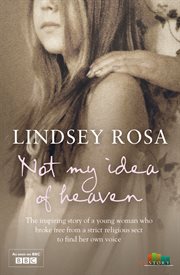 Not my idea of heaven : the inspiring story of a young woman who broke free from a strict religious sect to find her own voice cover image