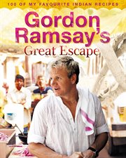 Gordon Ramsay's Great Escape: 100 of my favourite Indian recipes : 100 of my favourite Indian recipes cover image