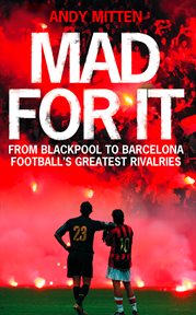 Mad for it : from Blackpool to Barcelona, football's greatest rivalries cover image