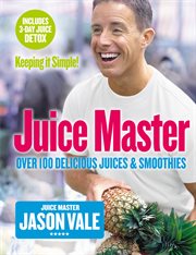 Juice Master Keeping It Simple: Over 100 Delicious Juices and Smoothies : Over 100 Delicious Juices and Smoothies cover image