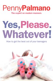 Yes, please. Whatever! : how to get the best out of your teenagers cover image