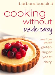 Cooking Without Made Easy: All recipes free from added gluten, sugar, yeast and dairy produce : All recipes free from added gluten, sugar, yeast and dairy produce cover image