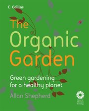 The organic garden : green gardening for a healthy planet cover image