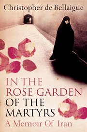 In the rose garden of the martyrs : a memoir of iran cover image