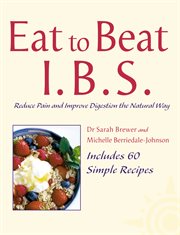 Eat to beat I.B.S. : reduce pain and improve digestion the natural way cover image
