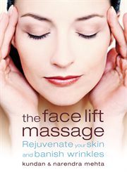 The Face Lift Massage: Rejuvenate Your Skin and Reduce Fine Lines and Wrinkles : Rejuvenate Your Skin and Reduce Fine Lines and Wrinkles cover image