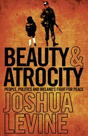 Beauty and atrocity: people, politics and ireland's fight for peace cover image