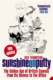 Sunshine on putty : the golden age of British comedy, from Vic Reeves to The Office cover image