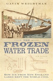 The frozen water trade : how ice from New England lakes kept the world cool cover image