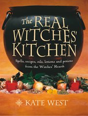 The Real Witches' Kitchen: Spells, recipes, oils, lotions and potions from the Witches' Hearth : Spells, recipes, oils, lotions and potions from the Witches' Hearth cover image