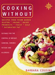 Cooking Without : All Recipes Free from Added Gluten, Sugar, Dairy Produce, Yeast, Salt and Saturated Fat cover image