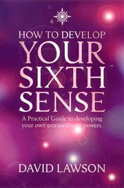 How to develop your sixth sense : a practical guide to developing your own extraordinary powers cover image