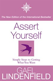 Assert Yourself: Simple Steps to Build Your Confidence : simple steps to getting what you want cover image