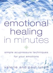 Emotional healing in minutes : simple acupressure techniques for your emotions cover image