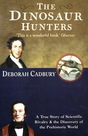 The dinosaur hunters : a story of scientific rivalry and the discovery of the prehistoric world cover image