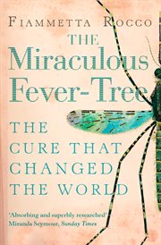 The miraculous fever-tree : malaria, medicine and the cure that changed the world cover image