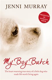 My boy butch: the heart-warming true story of a little dog who made life worth living again cover image