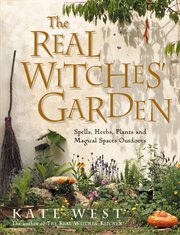 The Real Witches' Garden: Spells, Herbs, Plants and Magical Spaces Outdoors : Spells, Herbs, Plants and Magical Spaces Outdoors cover image