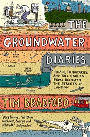 The groundwater diaries : trials, tribituaries and tall stories from beneath the streets of London cover image