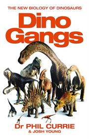 Dino gangs : Dr Philip J. Currie's new science of dinosaurs cover image