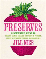 Preserves : a beginner's guide to making jams & jellies, chutneys & pickles, sauces & ketchups, syrups & alcoholic sips cover image