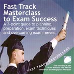 Fast track masterclass to exam success. A 7-Point Guide to Planning, Preparation, Exam Techniques and Overcoming Exam Nerves cover image