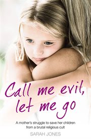 Call me evil, let me go : a mother's struggle to save her children from a brutal religious cult cover image