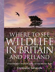 Collins where to see wildlife in britain and ireland. Over 800 Best Wildlife Sites in the British Isles cover image