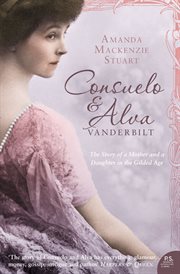 Consuelo & Alva Vanderbilt : the story of a mother and daughter in the gilded age cover image