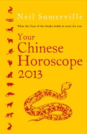 Your Chinese horoscope 2013 : what the Year of the Snake holds in store for you cover image