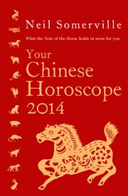 Your Chinese horoscope 2014 : what the year of the horse holds in store for you cover image
