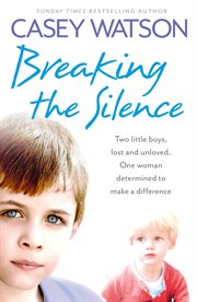 Breaking the Silence : Two Little Boys, Lost and Unloved. One Foster Carer Determined to Make a Difference cover image