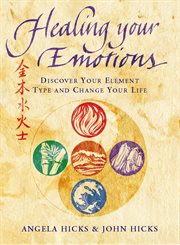 Healing Your Emotions: Discover your five element type and change your life : Discover your five element type and change your life cover image