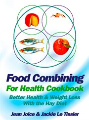Food Combining for Health Cookbook: Better health and weight loss with the Hay Diet : Better health and weight loss with the Hay Diet cover image