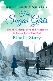 The sugar girls : Ethel's story : tales of hardship, love and happiness in Tate & Lyle's East End cover image