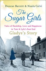 The sugar girls : Gladys's story : tales of hardship, love and happiness in Tate & Lyle's East End cover image