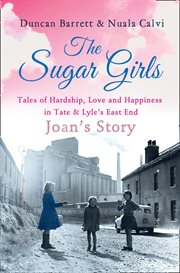 The Sugar Girls - Joan's Story: Tales of Hardship, Love and Happiness in Tate & Lyle's East End : Joan's Story cover image