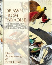 Drawn From Paradise: The Discovery, Art and Natural History of the Birds of Paradise : The Discovery, Art and Natural History of the Birds of Paradise cover image