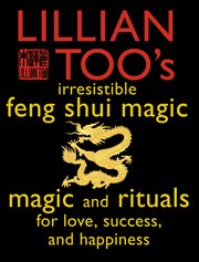 Lillian Too's irresistible book of feng shui magic : magic and rituals for love, success and happiness cover image