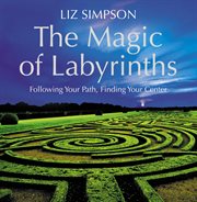The magic of labyrinths : following your path, finding your center cover image