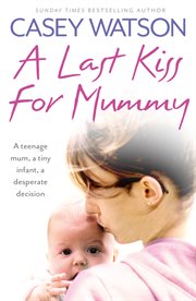 A last kiss for mummy : a teenage mum, a tiny infant, a terrible choice cover image