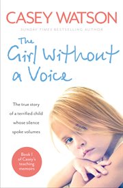 The girl without a voice : the true story of a terrified child whose silence spoke volumes cover image