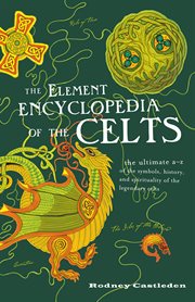 The element encyclopedia of the Celts : the ultimate A-Z of the symbols, history, and spirituality of the legendary Celts cover image