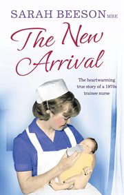 The New Arrival: The Heartwarming True Story of a 1970s Trainee Nurse : The Heartwarming True Story of a 1970s Trainee Nurse cover image