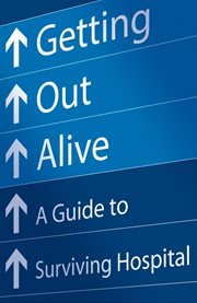 Getting out alive : a guide to surviving hospital cover image