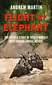 Flight by elephant : the untold story of World War Two's most daring jungle rescue cover image