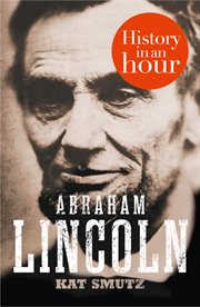 Abraham lincoln: history in an hour : History in an Hour cover image