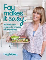 Fay makes it easy : 100 delicious recipes to impress with no stress cover image